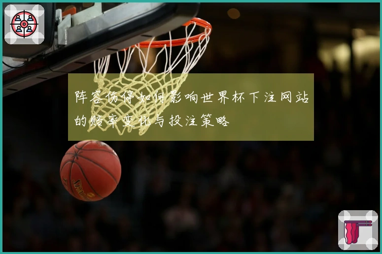 阵容伤停如何影响世界杯下注网站的赔率变化与投注策略