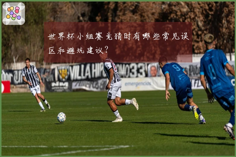 世界杯小组赛竞猜时有哪些常见误区和避坑建议？