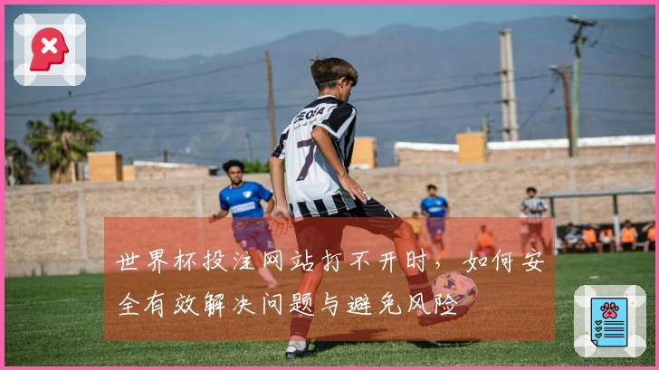 世界杯投注网站打不开时，如何安全有效解决问题与避免风险