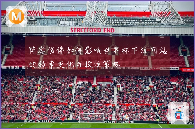 阵容伤停如何影响世界杯下注网站的赔率变化与投注策略